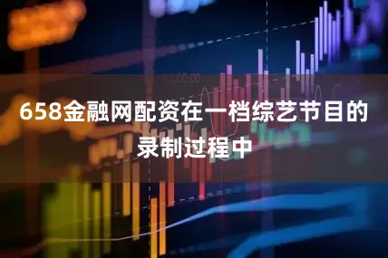 658金融网配资在一档综艺节目的录制过程中
