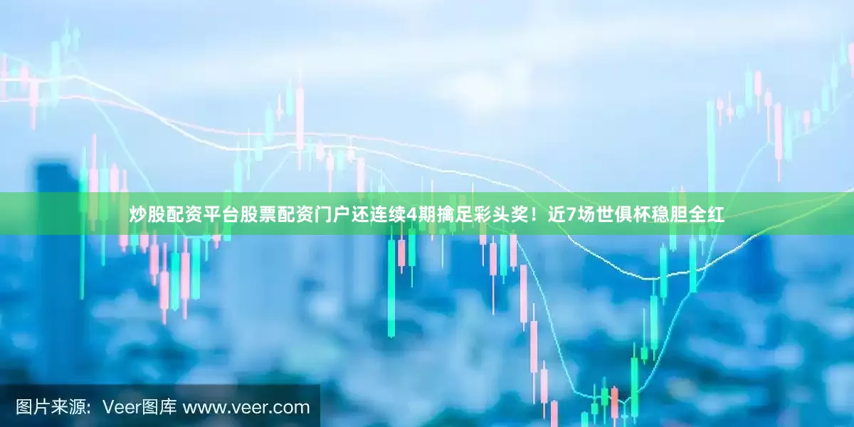 炒股配资平台股票配资门户还连续4期擒足彩头奖！近7场世俱杯稳胆全红