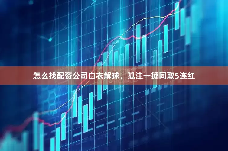 怎么找配资公司白衣解球、孤注一掷同取5连红