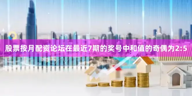 股票按月配资论坛在最近7期的奖号中和值的奇偶为2:5