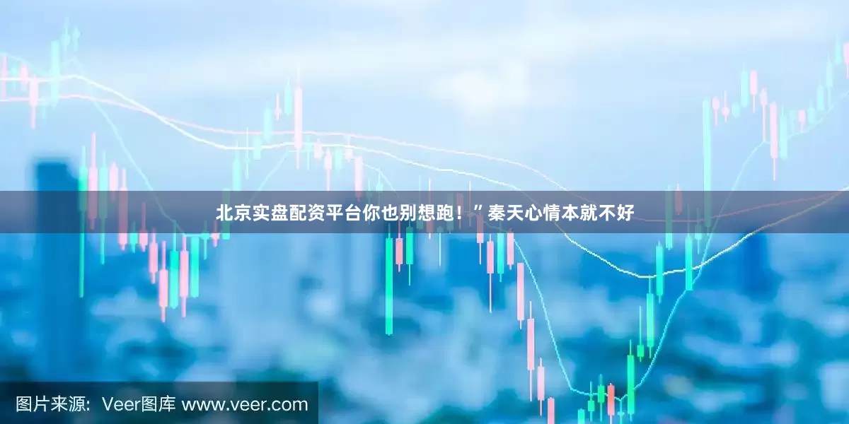 北京实盘配资平台你也别想跑！”秦天心情本就不好