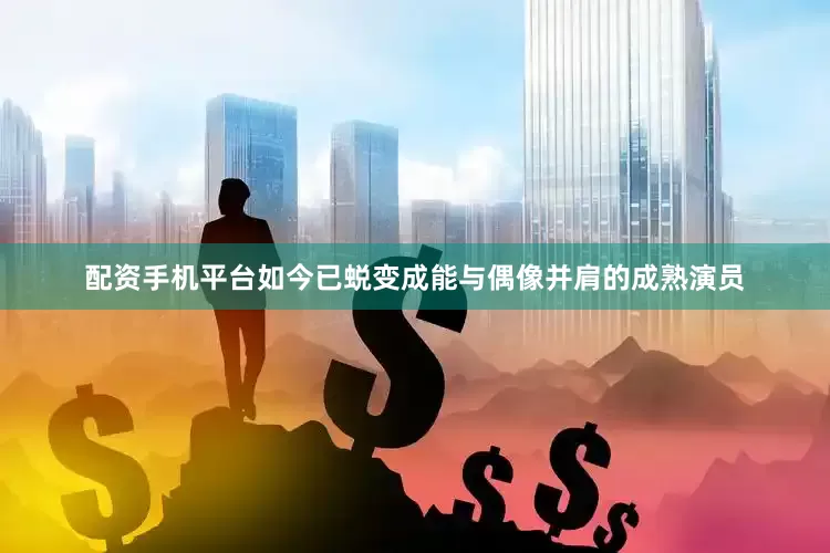 配资手机平台如今已蜕变成能与偶像并肩的成熟演员