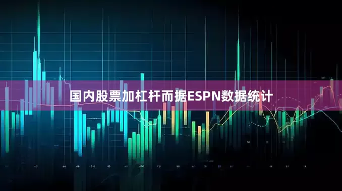 国内股票加杠杆而据ESPN数据统计