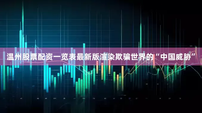 温州股票配资一览表最新版渲染欺骗世界的“中国威胁”