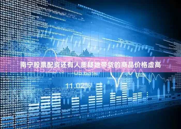 南宁股票配资还有人质疑她带货的商品价格虚高