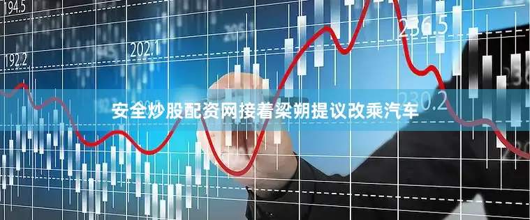 安全炒股配资网接着梁朔提议改乘汽车