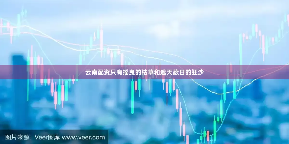 云南配资只有摇曳的枯草和遮天蔽日的狂沙