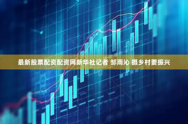 最新股票配资配资网新华社记者 邹雨沁 摄乡村要振兴