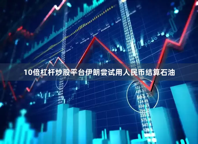 10倍杠杆炒股平台伊朗尝试用人民币结算石油