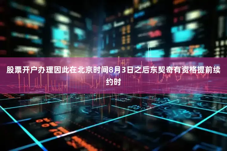 股票开户办理因此在北京时间8月3日之后东契奇有资格提前续约时