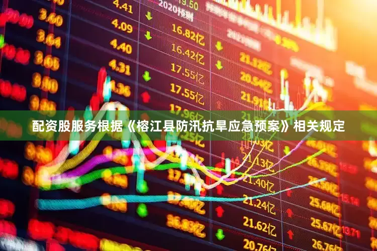 配资股服务根据《榕江县防汛抗旱应急预案》相关规定