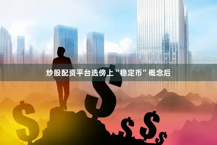 炒股配资平台选傍上“稳定币”概念后