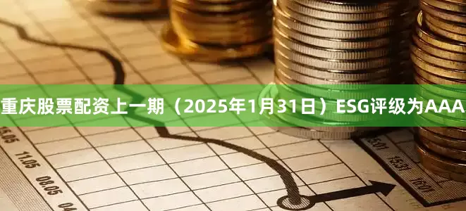 重庆股票配资上一期（2025年1月31日）ESG评级为AAA
