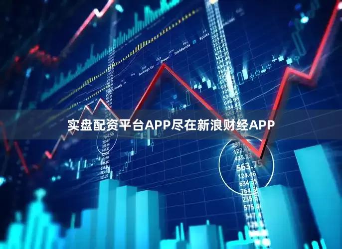 实盘配资平台APP尽在新浪财经APP