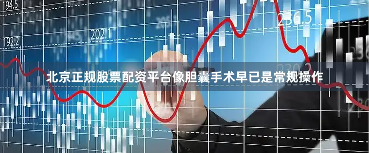 北京正规股票配资平台像胆囊手术早已是常规操作