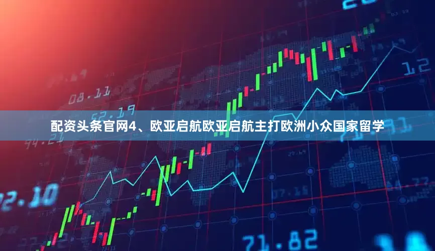配资头条官网4、欧亚启航欧亚启航主打欧洲小众国家留学
