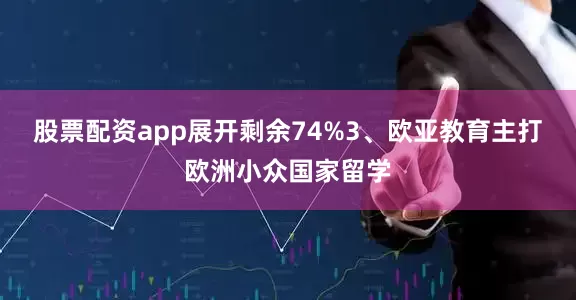 股票配资app展开剩余74%3、欧亚教育主打欧洲小众国家留学