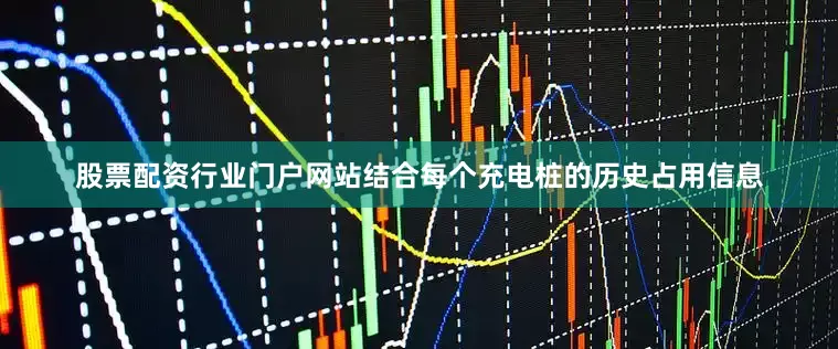 股票配资行业门户网站结合每个充电桩的历史占用信息