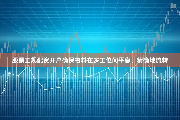 股票正规配资开户确保物料在多工位间平稳、精确地流转