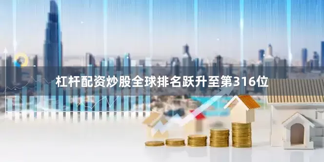 杠杆配资炒股全球排名跃升至第316位