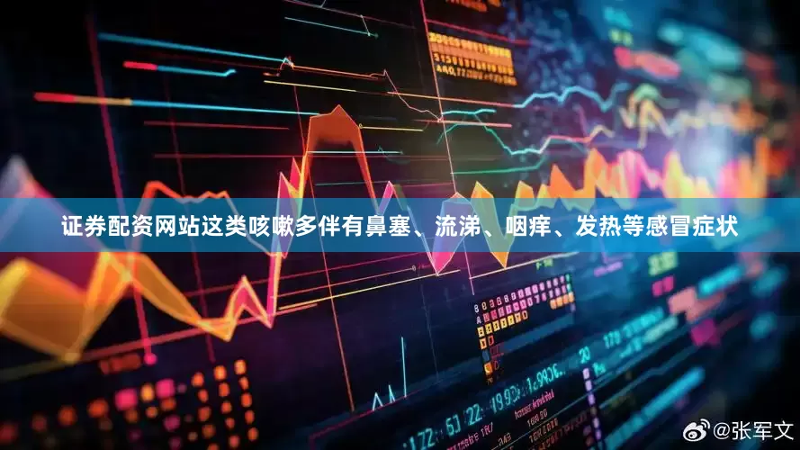 证券配资网站这类咳嗽多伴有鼻塞、流涕、咽痒、发热等感冒症状