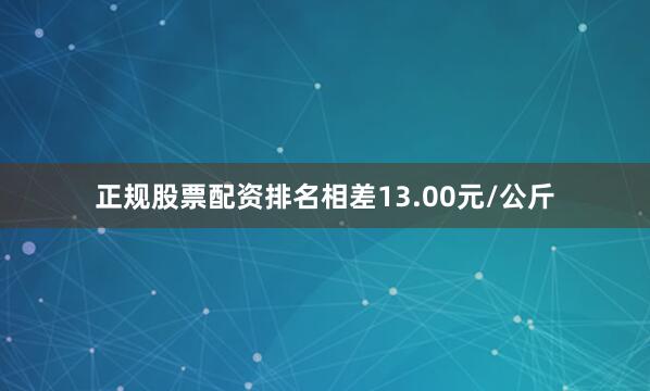 正规股票配资排名相差13.00元/公斤