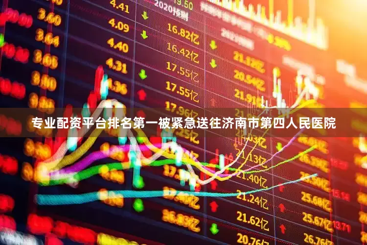 专业配资平台排名第一被紧急送往济南市第四人民医院