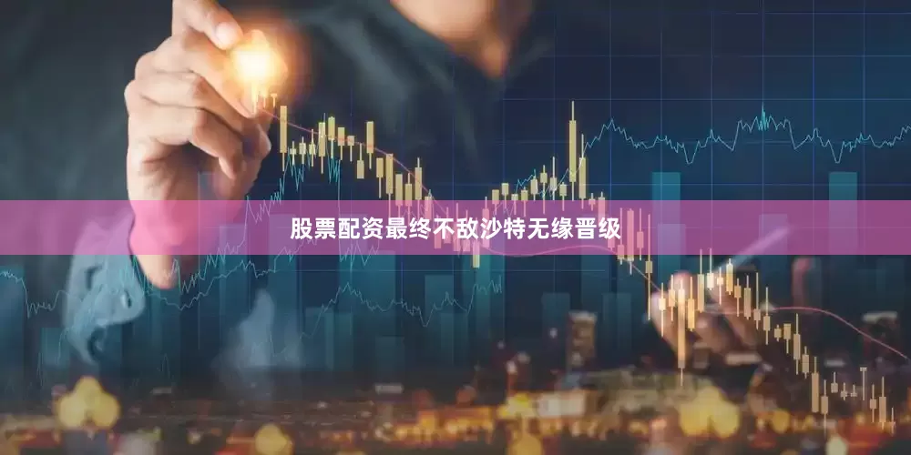 股票配资最终不敌沙特无缘晋级