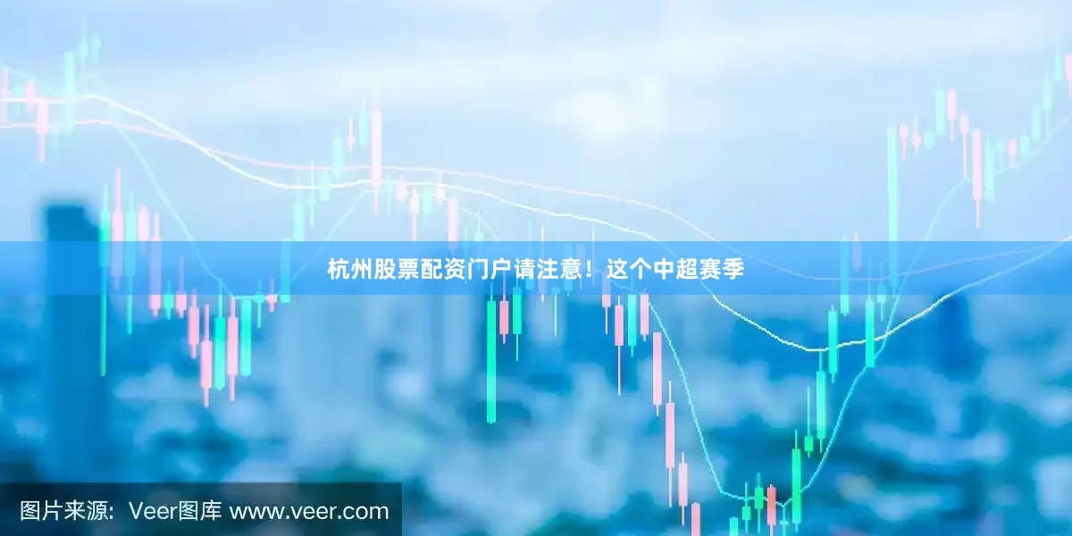 杭州股票配资门户请注意！这个中超赛季
