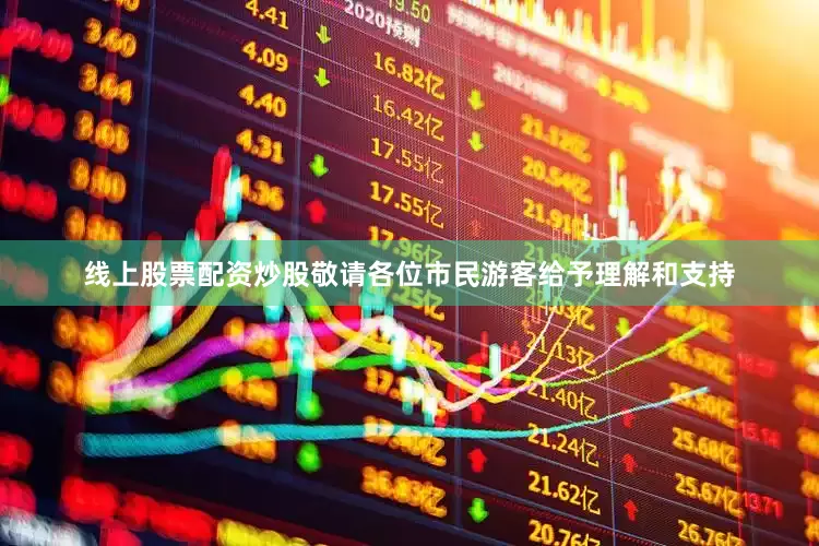 线上股票配资炒股敬请各位市民游客给予理解和支持