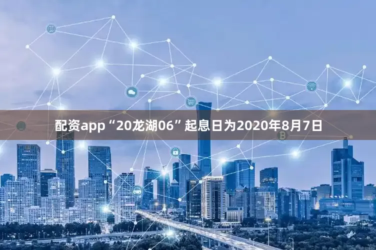 配资app“20龙湖06”起息日为2020年8月7日