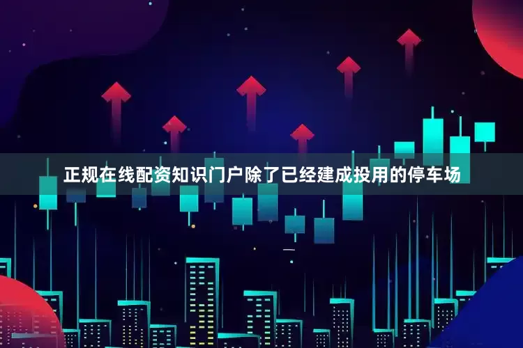 正规在线配资知识门户除了已经建成投用的停车场