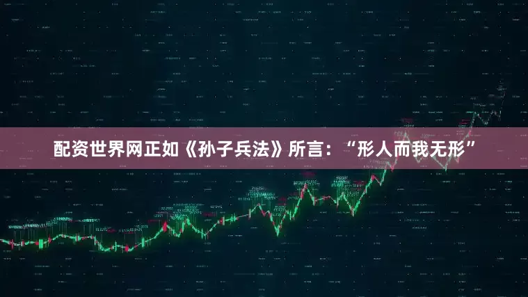 配资世界网正如《孙子兵法》所言：“形人而我无形”