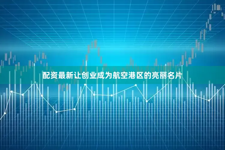 配资最新让创业成为航空港区的亮丽名片