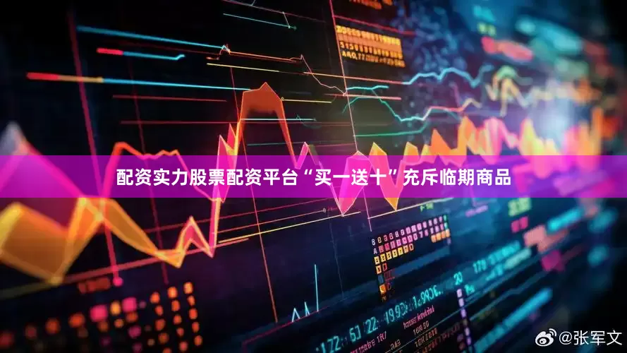 配资实力股票配资平台“买一送十”充斥临期商品