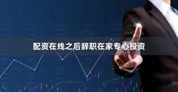 配资在线之后辞职在家专心投资