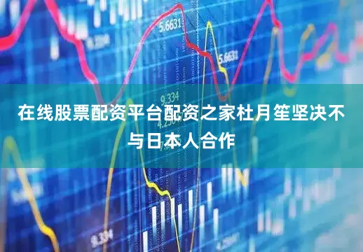 在线股票配资平台配资之家杜月笙坚决不与日本人合作