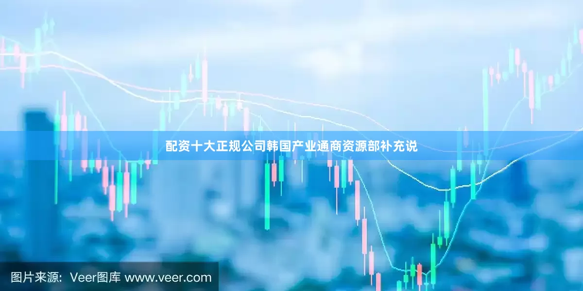 配资十大正规公司　　韩国产业通商资源部补充说