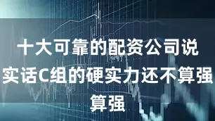 十大可靠的配资公司说实话C组的硬实力还不算强
