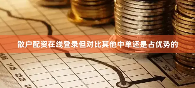 散户配资在线登录但对比其他中单还是占优势的