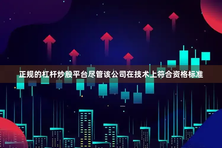 正规的杠杆炒股平台尽管该公司在技术上符合资格标准