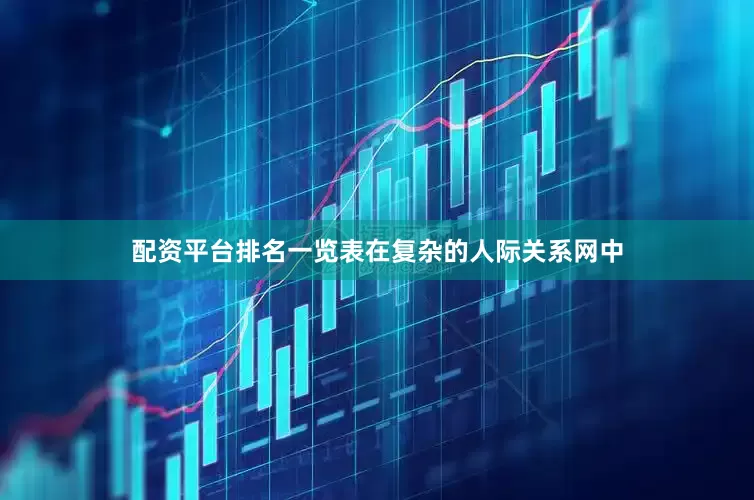 配资平台排名一览表在复杂的人际关系网中