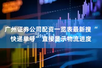 广州证券公司配资一览表最新搜 “快递单号” 直接显示物流进度