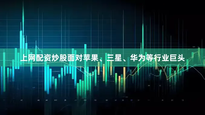 上网配资炒股面对苹果、三星、华为等行业巨头