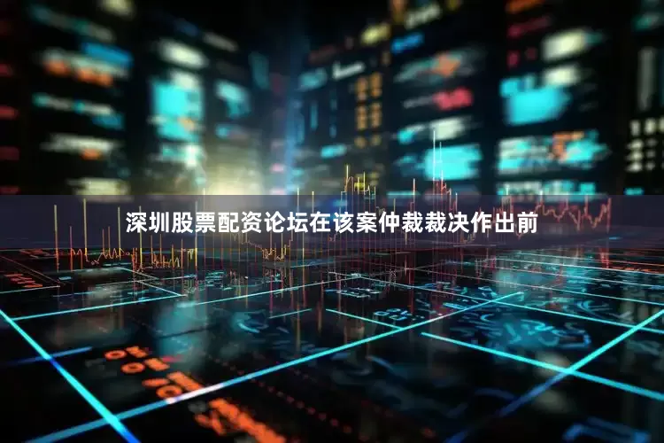 深圳股票配资论坛在该案仲裁裁决作出前