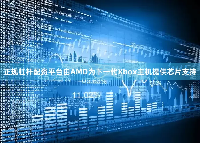 正规杠杆配资平台由AMD为下一代Xbox主机提供芯片支持