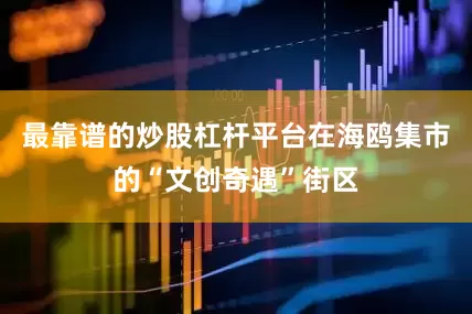 最靠谱的炒股杠杆平台在海鸥集市的“文创奇遇”街区