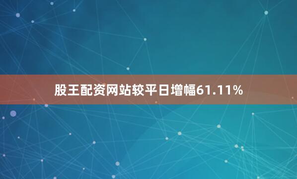 股王配资网站较平日增幅61.11%