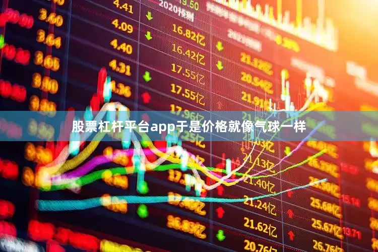 股票杠杆平台app于是价格就像气球一样