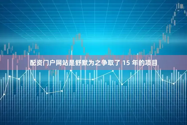配资门户网站是舒默为之争取了 15 年的项目